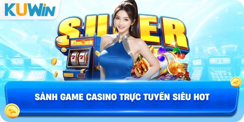 Sảnh game casino trực tuyến siêu hot